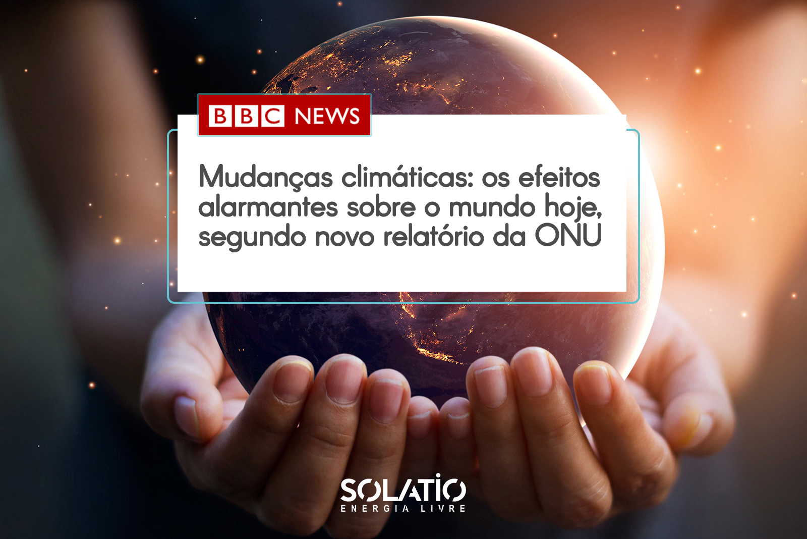 Mudanças climáticas: os efeitos alarmantes sobre o mundo hoje, segundo novo relatório da ONU